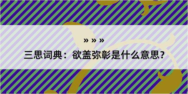 三思词典：欲盖弥彰是什么意思？