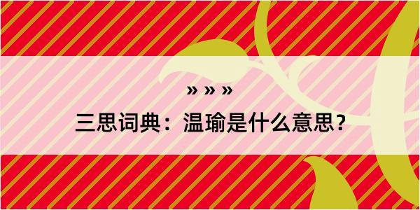 三思词典：温瑜是什么意思？