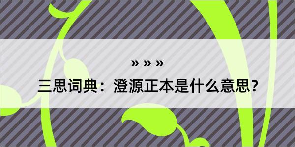 三思词典：澄源正本是什么意思？