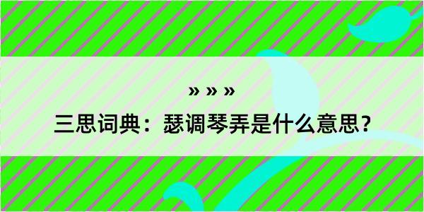 三思词典：瑟调琴弄是什么意思？