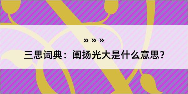 三思词典：阐扬光大是什么意思？