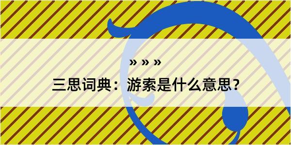 三思词典：游索是什么意思？