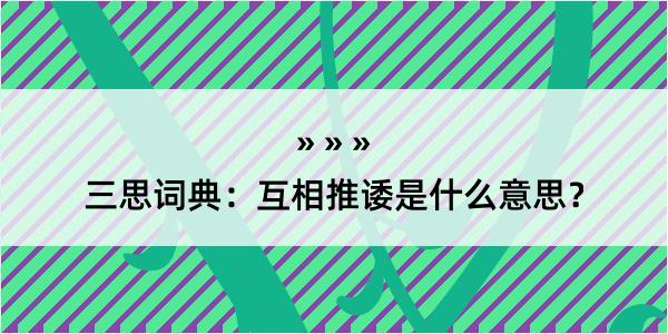 三思词典：互相推诿是什么意思？