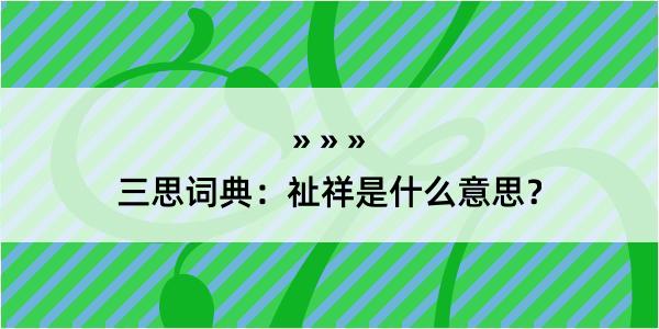 三思词典：祉祥是什么意思？