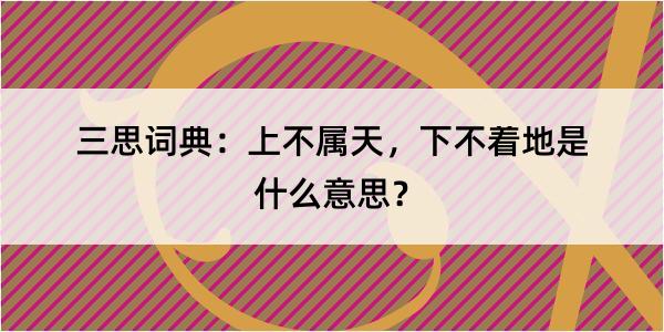 三思词典：上不属天，下不着地是什么意思？