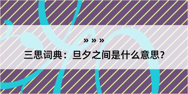 三思词典：旦夕之间是什么意思？