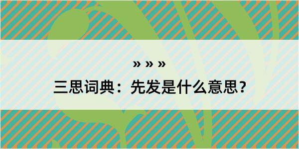 三思词典：先发是什么意思？