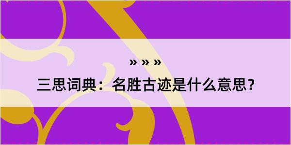 三思词典：名胜古迹是什么意思？