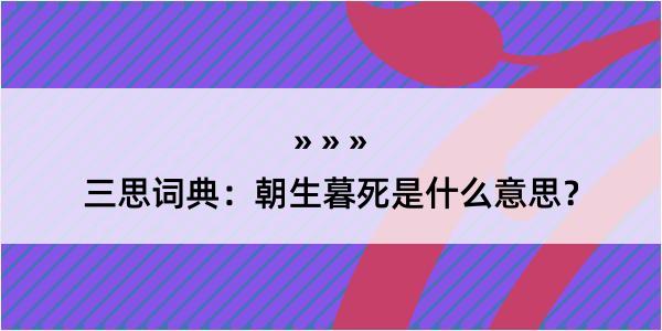 三思词典：朝生暮死是什么意思？