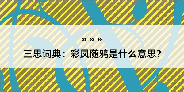 三思词典：彩凤随鸦是什么意思？