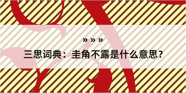 三思词典：圭角不露是什么意思？