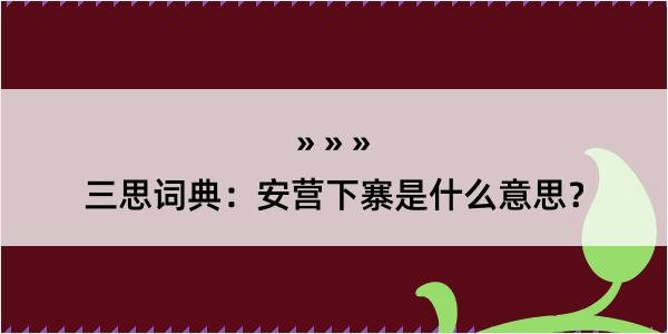 三思词典：安营下寨是什么意思？