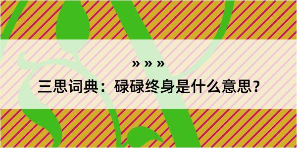 三思词典：碌碌终身是什么意思？