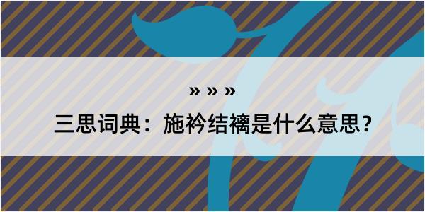 三思词典：施衿结褵是什么意思？