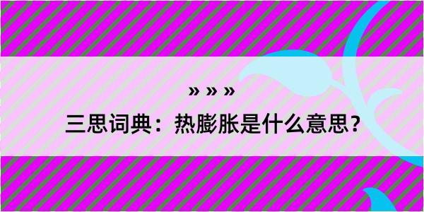 三思词典：热膨胀是什么意思？