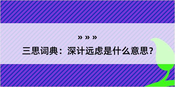 三思词典：深计远虑是什么意思？