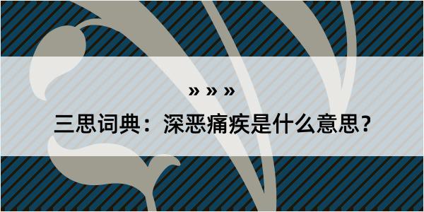 三思词典：深恶痛疾是什么意思？