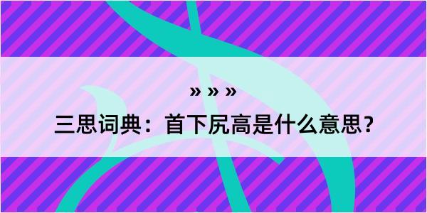 三思词典：首下尻高是什么意思？