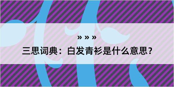 三思词典：白发青衫是什么意思？