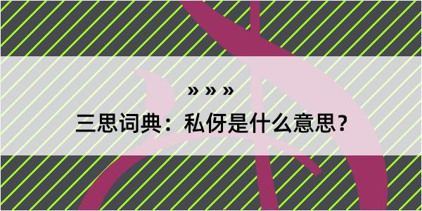 三思词典：私伢是什么意思？