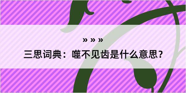 三思词典：噬不见齿是什么意思？