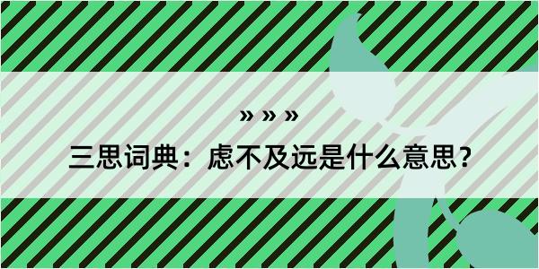 三思词典：虑不及远是什么意思？