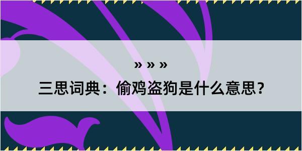 三思词典：偷鸡盗狗是什么意思？