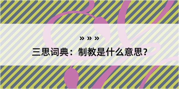 三思词典：制教是什么意思？