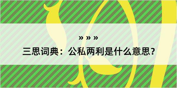 三思词典：公私两利是什么意思？