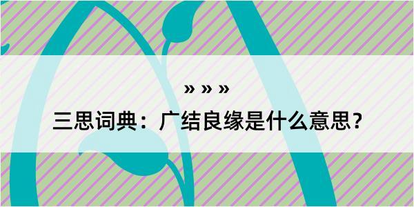 三思词典：广结良缘是什么意思？