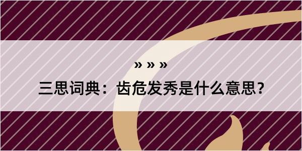 三思词典：齿危发秀是什么意思？