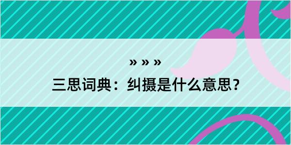 三思词典：纠摄是什么意思？