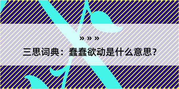 三思词典：蠢蠢欲动是什么意思？