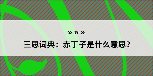 三思词典：赤丁子是什么意思？