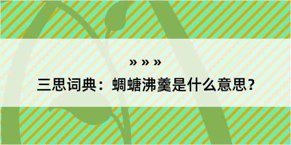 三思词典：蜩螗沸羹是什么意思？