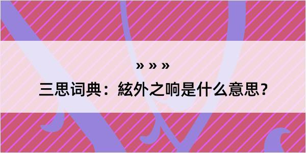 三思词典：絃外之响是什么意思？