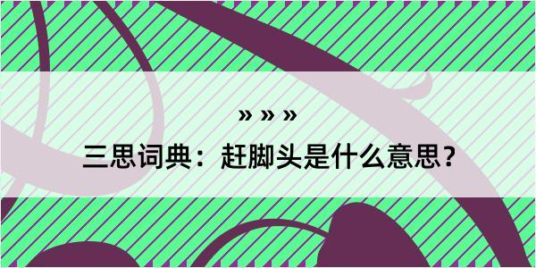 三思词典：赶脚头是什么意思？