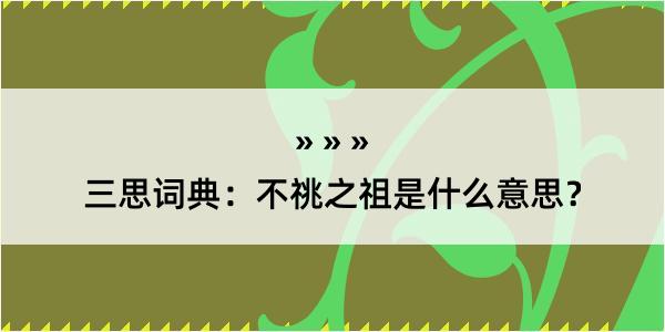 三思词典：不祧之祖是什么意思？