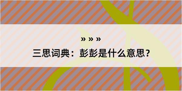 三思词典：彭彭是什么意思？