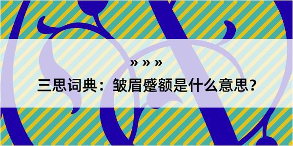 三思词典：皱眉蹙额是什么意思？