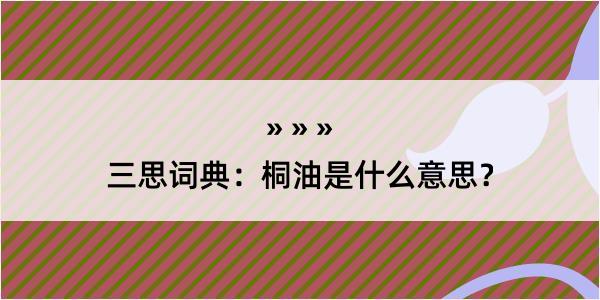 三思词典：桐油是什么意思？