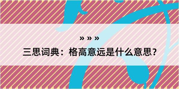 三思词典：格高意远是什么意思？