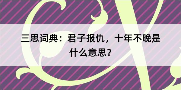 三思词典：君子报仇，十年不晚是什么意思？