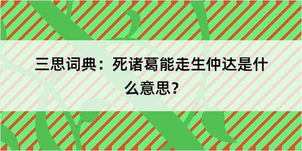 三思词典：死诸葛能走生仲达是什么意思？