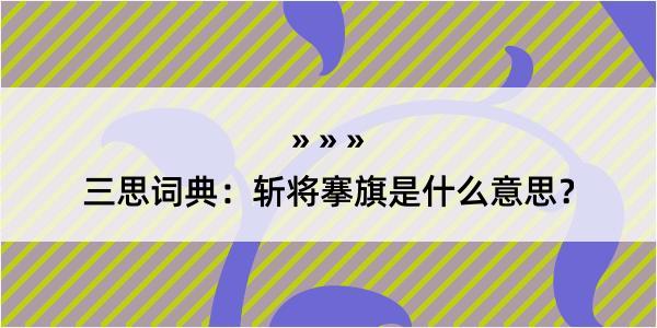 三思词典：斩将搴旗是什么意思？