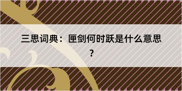 三思词典：匣剑何时跃是什么意思？