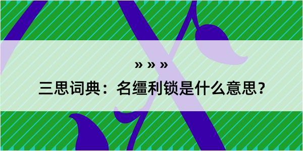 三思词典：名缰利锁是什么意思？