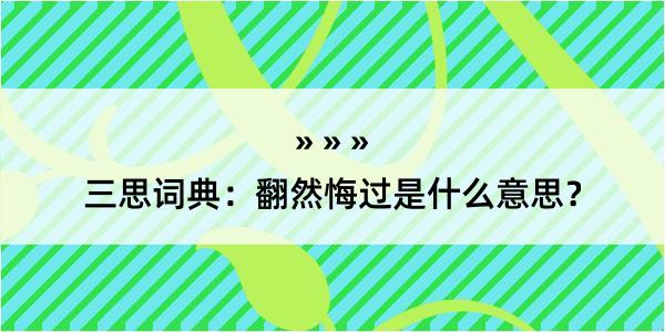 三思词典：翻然悔过是什么意思？