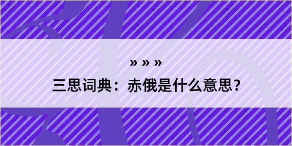 三思词典：赤俄是什么意思？