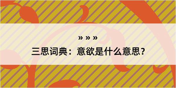 三思词典：意欲是什么意思？